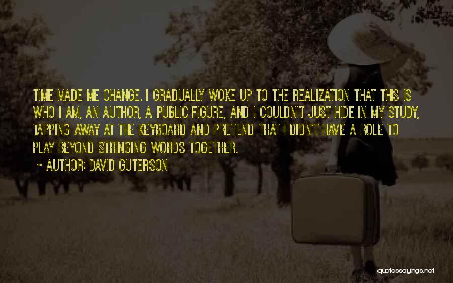 David Guterson Quotes: Time Made Me Change. I Gradually Woke Up To The Realization That This Is Who I Am, An Author, A