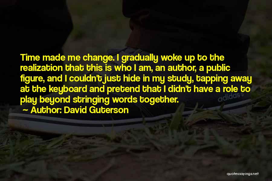 David Guterson Quotes: Time Made Me Change. I Gradually Woke Up To The Realization That This Is Who I Am, An Author, A