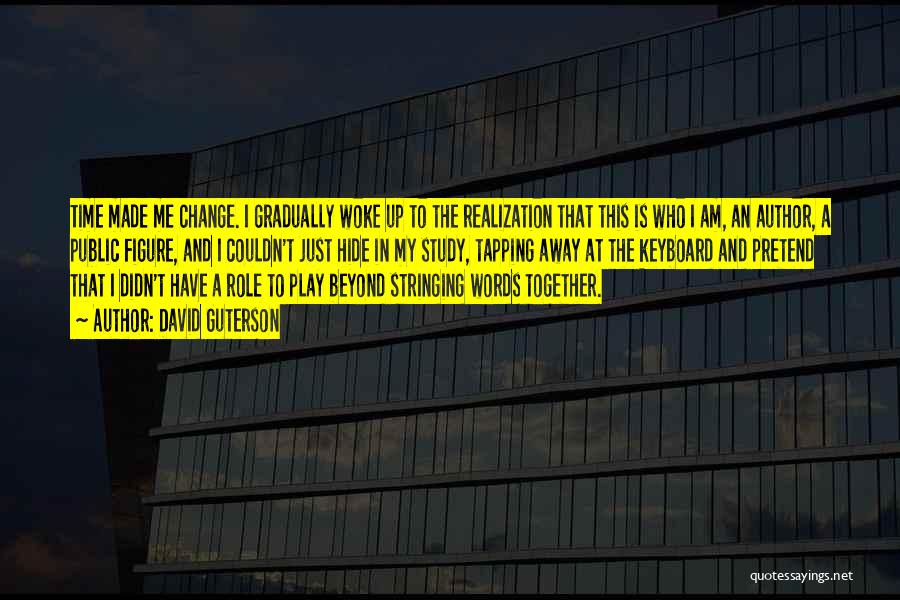 David Guterson Quotes: Time Made Me Change. I Gradually Woke Up To The Realization That This Is Who I Am, An Author, A