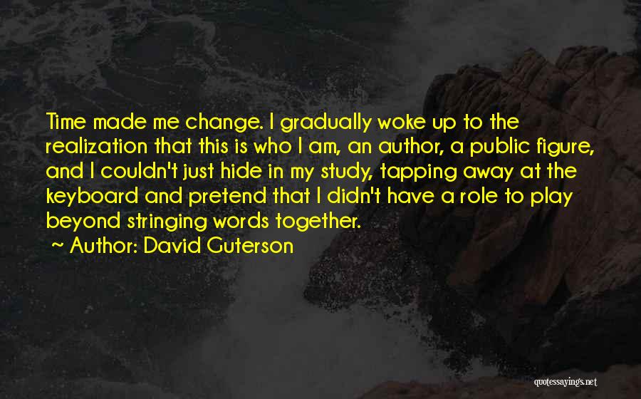 David Guterson Quotes: Time Made Me Change. I Gradually Woke Up To The Realization That This Is Who I Am, An Author, A