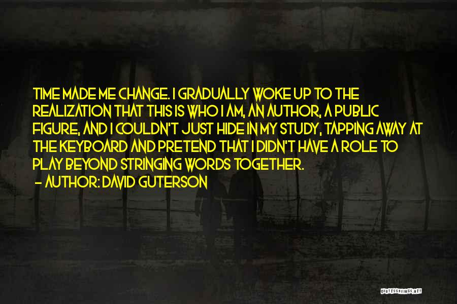 David Guterson Quotes: Time Made Me Change. I Gradually Woke Up To The Realization That This Is Who I Am, An Author, A