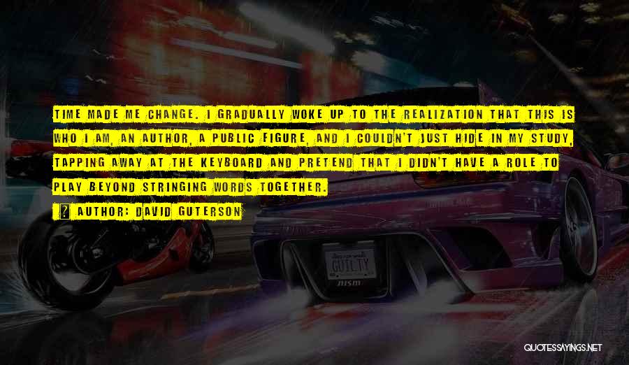 David Guterson Quotes: Time Made Me Change. I Gradually Woke Up To The Realization That This Is Who I Am, An Author, A