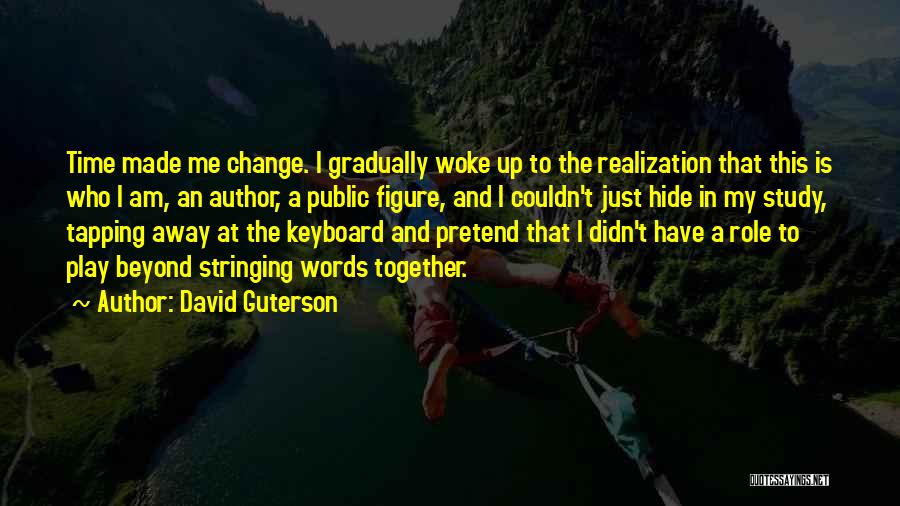 David Guterson Quotes: Time Made Me Change. I Gradually Woke Up To The Realization That This Is Who I Am, An Author, A