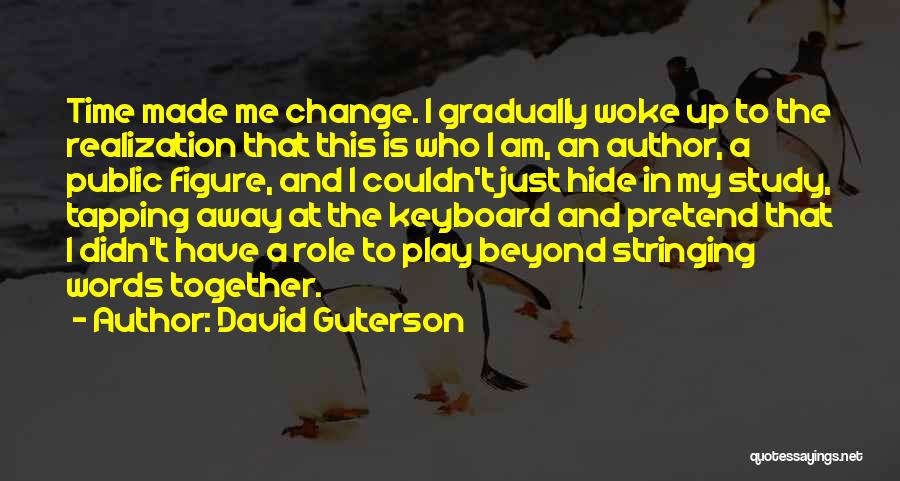 David Guterson Quotes: Time Made Me Change. I Gradually Woke Up To The Realization That This Is Who I Am, An Author, A