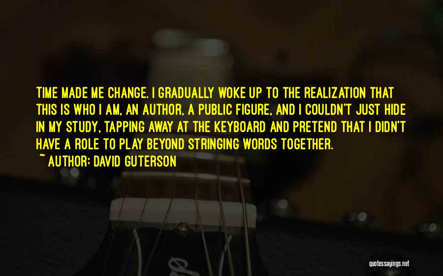 David Guterson Quotes: Time Made Me Change. I Gradually Woke Up To The Realization That This Is Who I Am, An Author, A