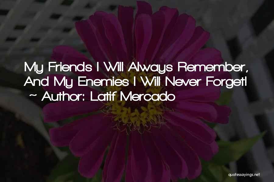 Latif Mercado Quotes: My Friends I Will Always Remember, And My Enemies I Will Never Forget!