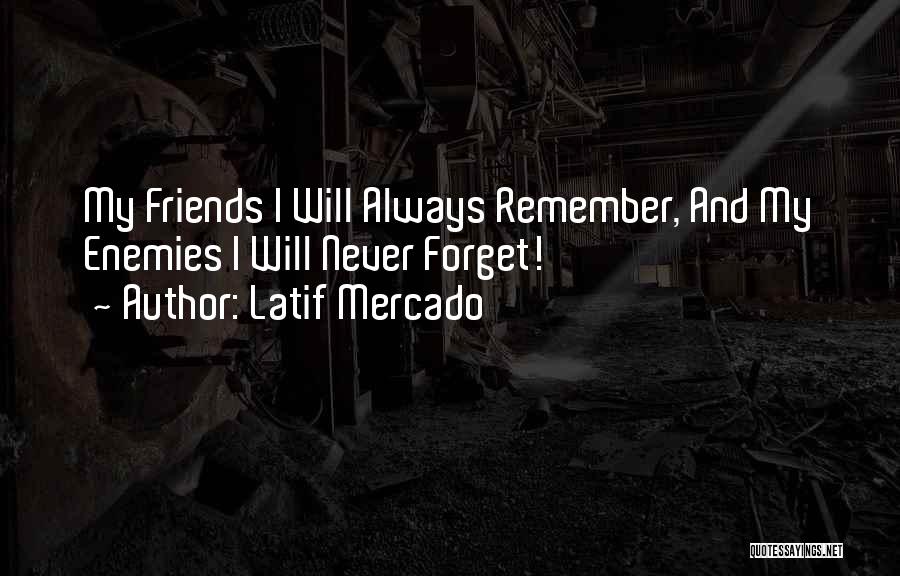 Latif Mercado Quotes: My Friends I Will Always Remember, And My Enemies I Will Never Forget!