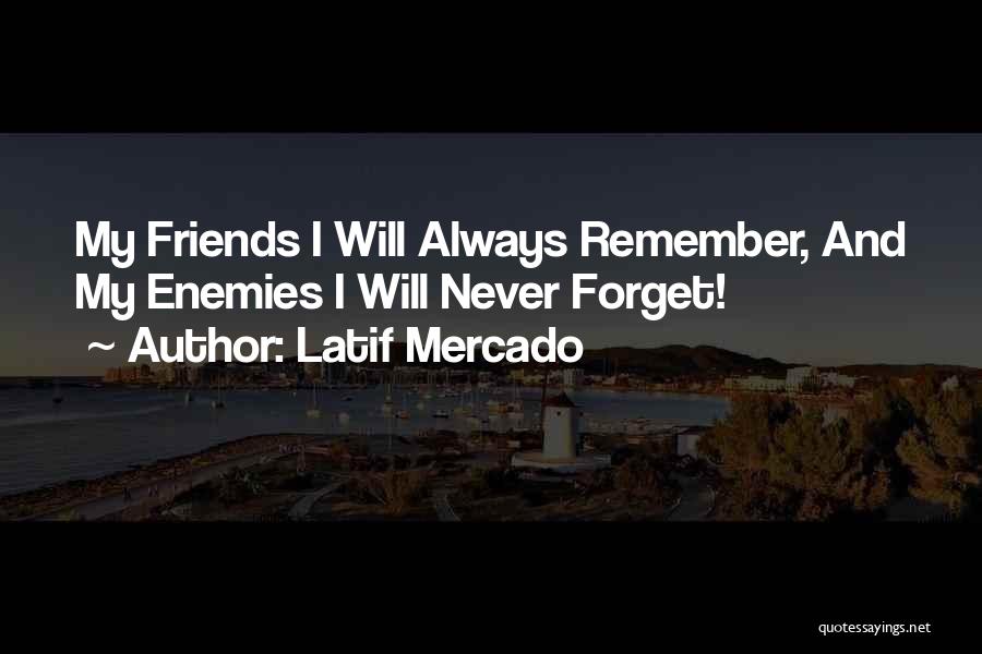 Latif Mercado Quotes: My Friends I Will Always Remember, And My Enemies I Will Never Forget!