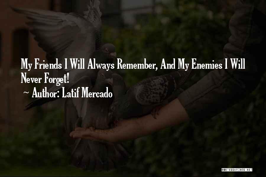 Latif Mercado Quotes: My Friends I Will Always Remember, And My Enemies I Will Never Forget!