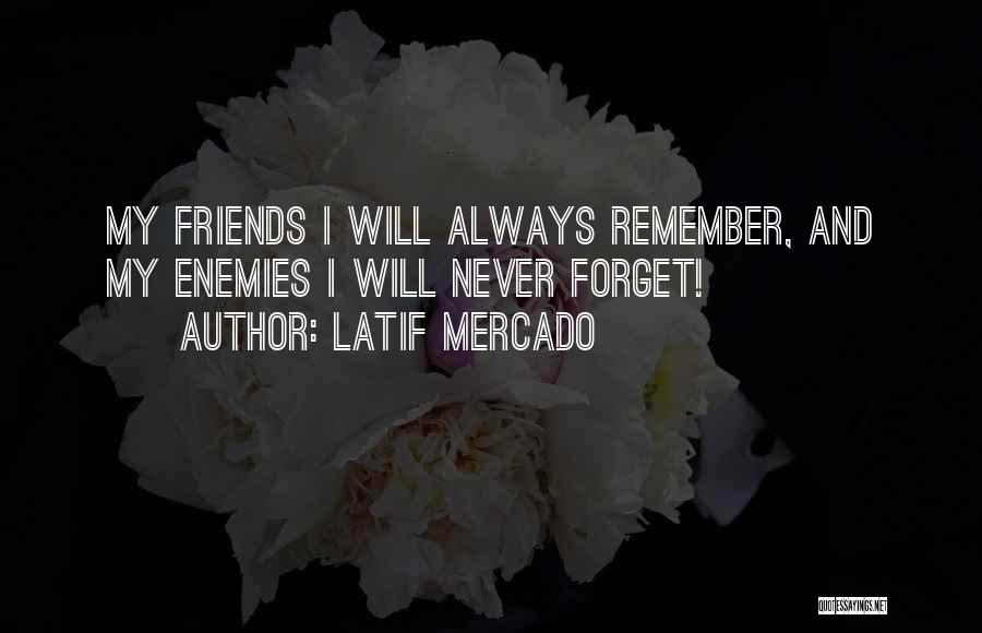 Latif Mercado Quotes: My Friends I Will Always Remember, And My Enemies I Will Never Forget!