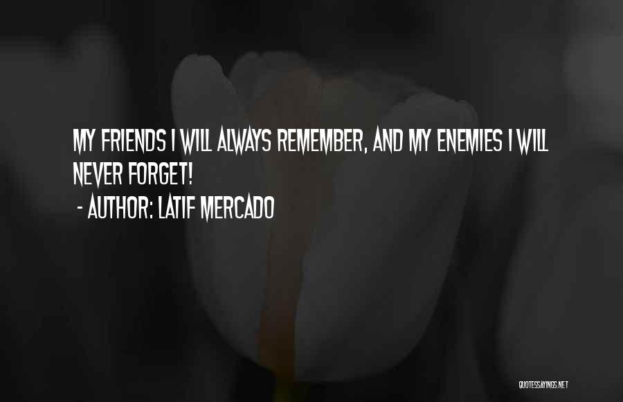 Latif Mercado Quotes: My Friends I Will Always Remember, And My Enemies I Will Never Forget!