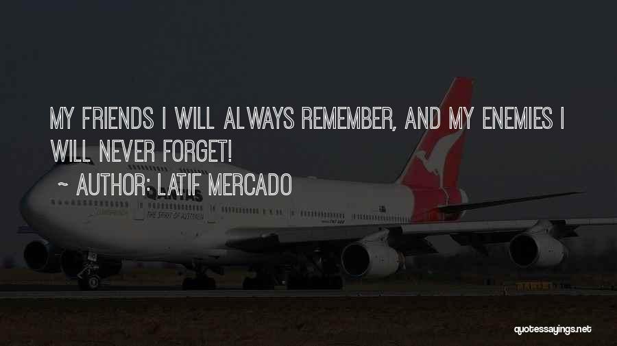 Latif Mercado Quotes: My Friends I Will Always Remember, And My Enemies I Will Never Forget!