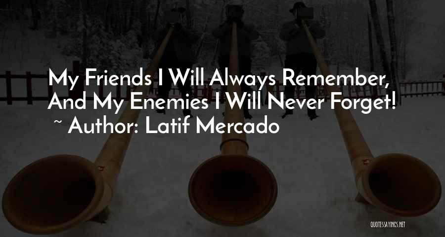 Latif Mercado Quotes: My Friends I Will Always Remember, And My Enemies I Will Never Forget!