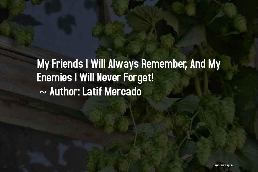 Latif Mercado Quotes: My Friends I Will Always Remember, And My Enemies I Will Never Forget!