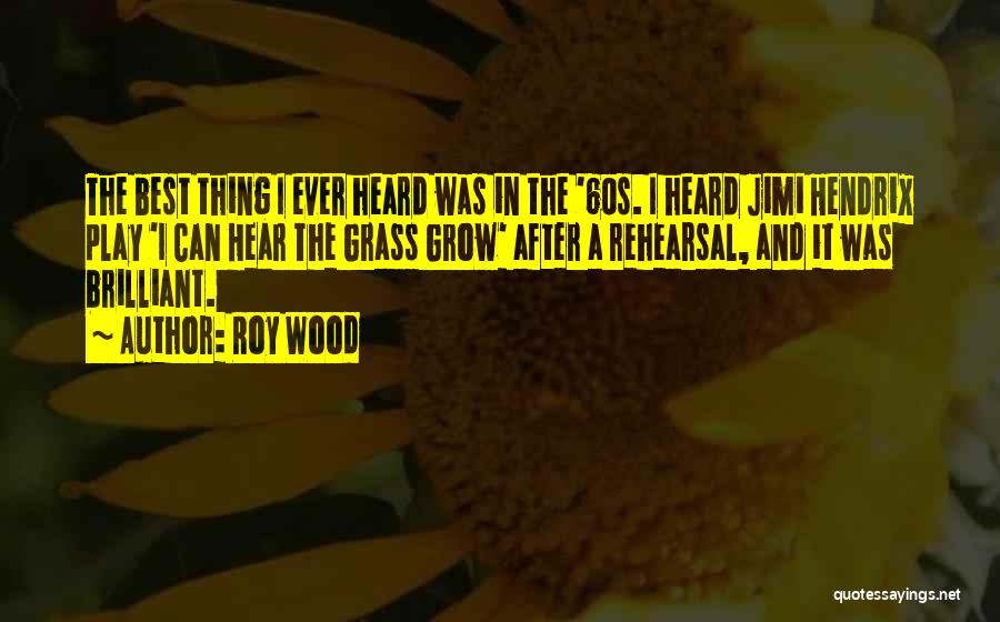 Roy Wood Quotes: The Best Thing I Ever Heard Was In The '60s. I Heard Jimi Hendrix Play 'i Can Hear The Grass