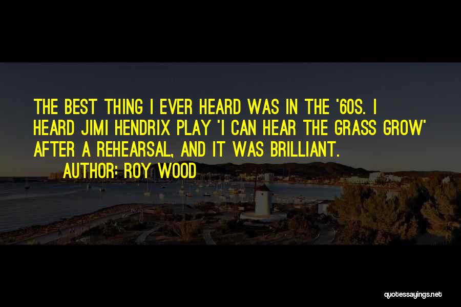 Roy Wood Quotes: The Best Thing I Ever Heard Was In The '60s. I Heard Jimi Hendrix Play 'i Can Hear The Grass