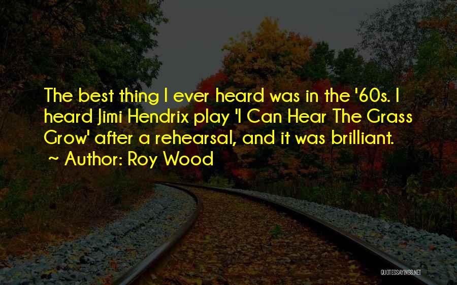 Roy Wood Quotes: The Best Thing I Ever Heard Was In The '60s. I Heard Jimi Hendrix Play 'i Can Hear The Grass