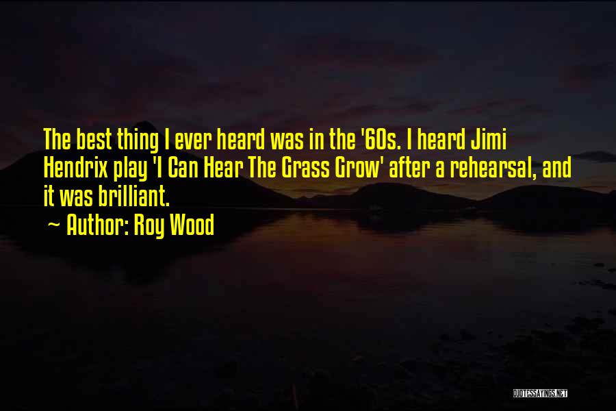 Roy Wood Quotes: The Best Thing I Ever Heard Was In The '60s. I Heard Jimi Hendrix Play 'i Can Hear The Grass