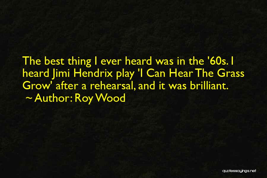 Roy Wood Quotes: The Best Thing I Ever Heard Was In The '60s. I Heard Jimi Hendrix Play 'i Can Hear The Grass