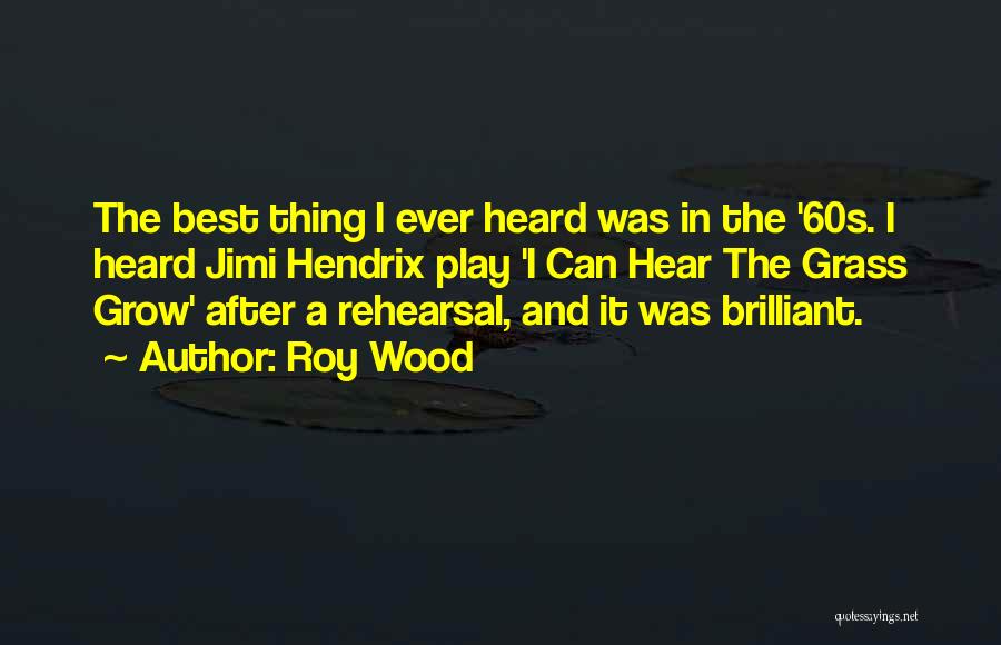 Roy Wood Quotes: The Best Thing I Ever Heard Was In The '60s. I Heard Jimi Hendrix Play 'i Can Hear The Grass