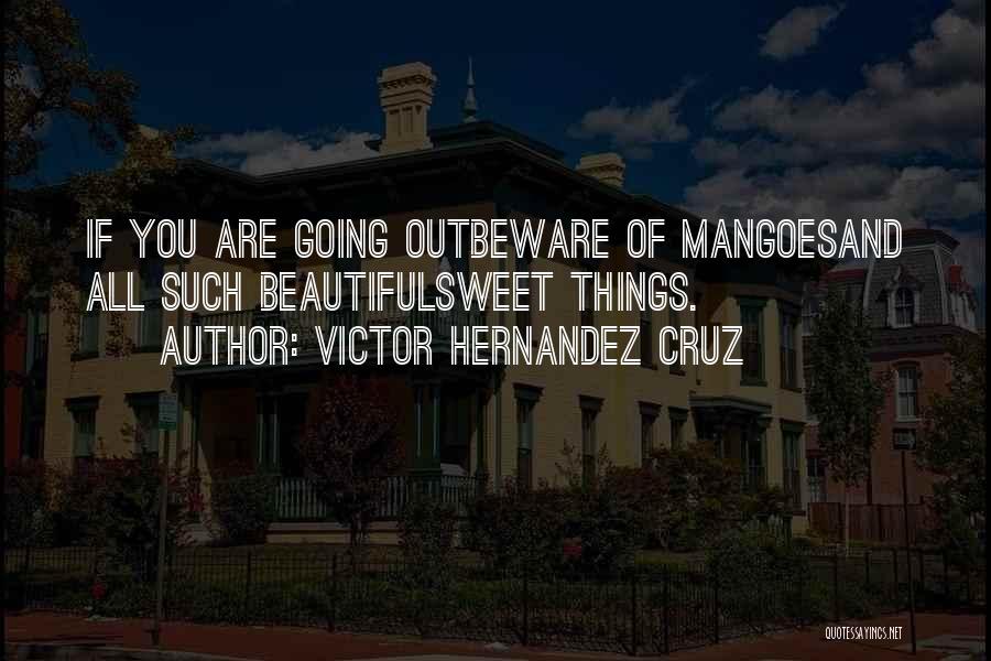 Victor Hernandez Cruz Quotes: If You Are Going Outbeware Of Mangoesand All Such Beautifulsweet Things.