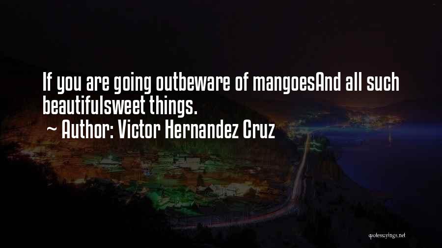 Victor Hernandez Cruz Quotes: If You Are Going Outbeware Of Mangoesand All Such Beautifulsweet Things.