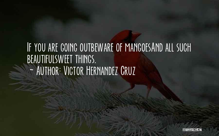 Victor Hernandez Cruz Quotes: If You Are Going Outbeware Of Mangoesand All Such Beautifulsweet Things.