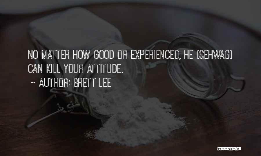 Brett Lee Quotes: No Matter How Good Or Experienced, He [sehwag] Can Kill Your Attitude.