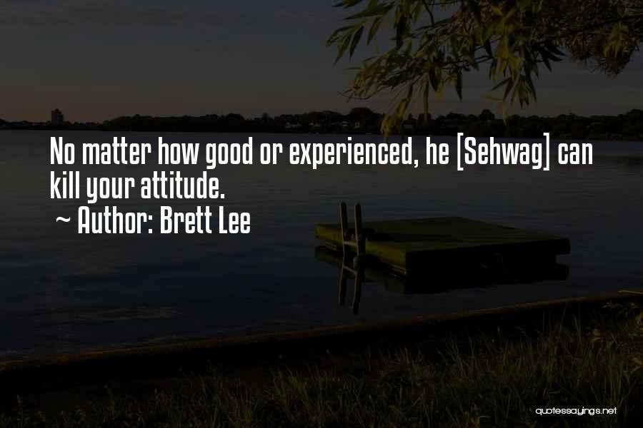 Brett Lee Quotes: No Matter How Good Or Experienced, He [sehwag] Can Kill Your Attitude.