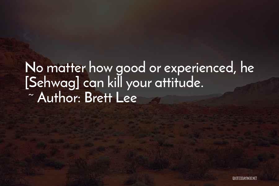 Brett Lee Quotes: No Matter How Good Or Experienced, He [sehwag] Can Kill Your Attitude.