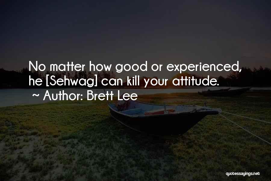 Brett Lee Quotes: No Matter How Good Or Experienced, He [sehwag] Can Kill Your Attitude.