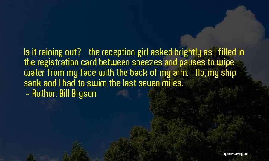 Bill Bryson Quotes: Is It Raining Out?' The Reception Girl Asked Brightly As I Filled In The Registration Card Between Sneezes And Pauses