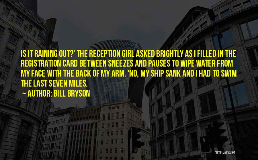 Bill Bryson Quotes: Is It Raining Out?' The Reception Girl Asked Brightly As I Filled In The Registration Card Between Sneezes And Pauses