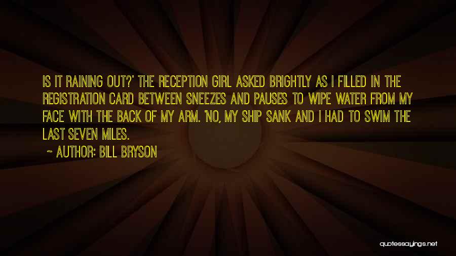 Bill Bryson Quotes: Is It Raining Out?' The Reception Girl Asked Brightly As I Filled In The Registration Card Between Sneezes And Pauses