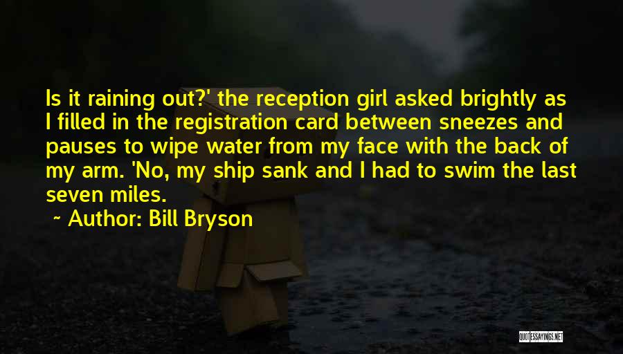 Bill Bryson Quotes: Is It Raining Out?' The Reception Girl Asked Brightly As I Filled In The Registration Card Between Sneezes And Pauses