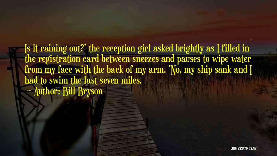 Bill Bryson Quotes: Is It Raining Out?' The Reception Girl Asked Brightly As I Filled In The Registration Card Between Sneezes And Pauses