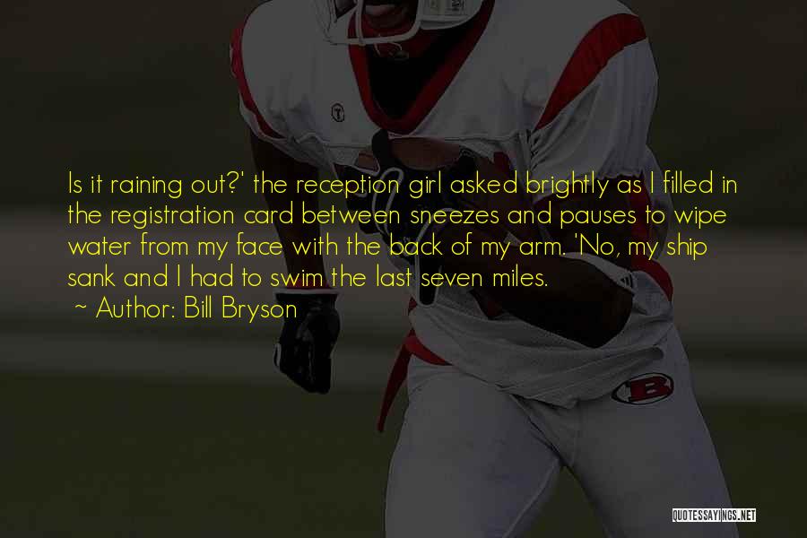 Bill Bryson Quotes: Is It Raining Out?' The Reception Girl Asked Brightly As I Filled In The Registration Card Between Sneezes And Pauses