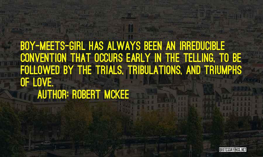 Robert McKee Quotes: Boy-meets-girl Has Always Been An Irreducible Convention That Occurs Early In The Telling, To Be Followed By The Trials, Tribulations,