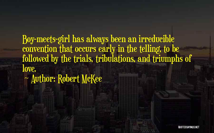 Robert McKee Quotes: Boy-meets-girl Has Always Been An Irreducible Convention That Occurs Early In The Telling, To Be Followed By The Trials, Tribulations,