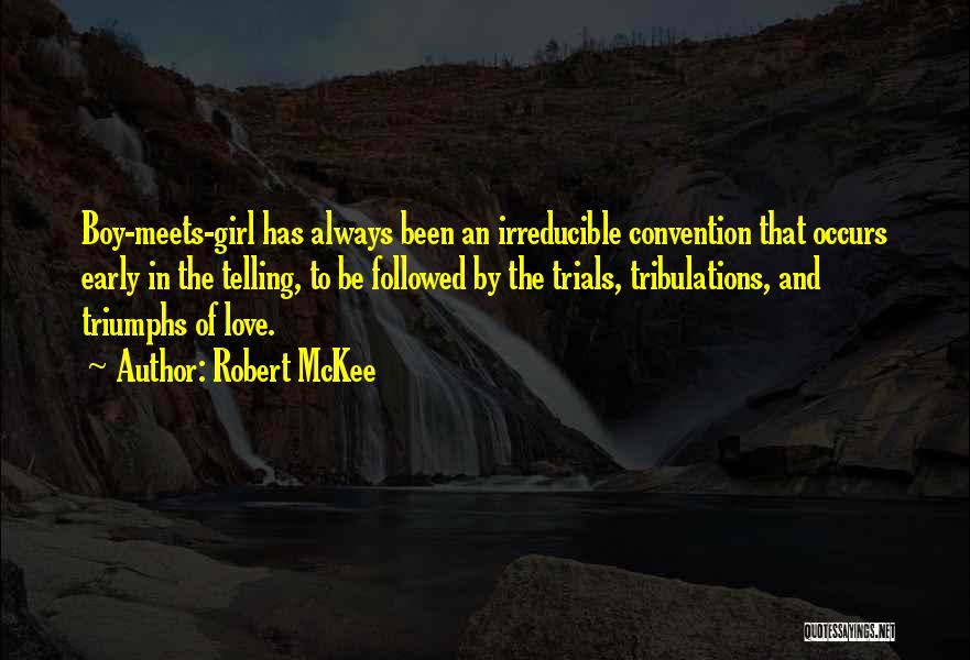 Robert McKee Quotes: Boy-meets-girl Has Always Been An Irreducible Convention That Occurs Early In The Telling, To Be Followed By The Trials, Tribulations,