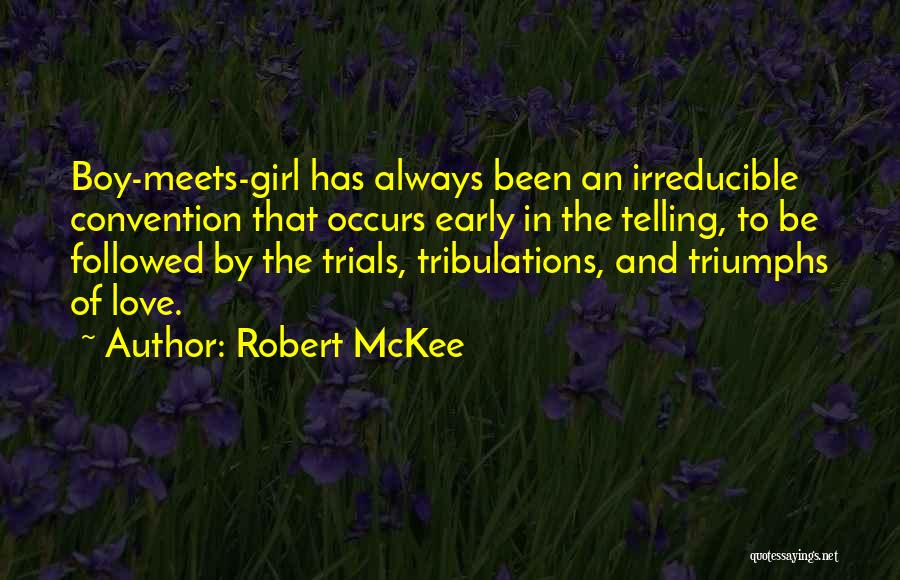 Robert McKee Quotes: Boy-meets-girl Has Always Been An Irreducible Convention That Occurs Early In The Telling, To Be Followed By The Trials, Tribulations,