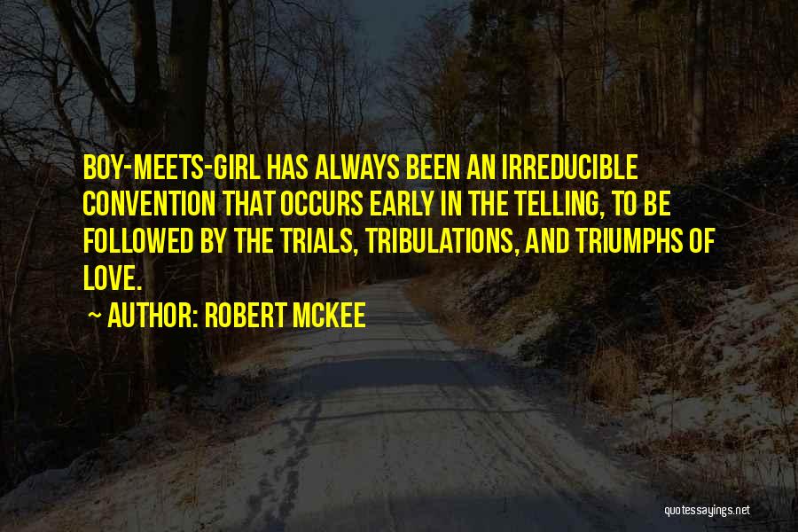 Robert McKee Quotes: Boy-meets-girl Has Always Been An Irreducible Convention That Occurs Early In The Telling, To Be Followed By The Trials, Tribulations,