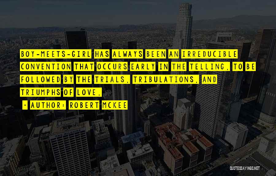 Robert McKee Quotes: Boy-meets-girl Has Always Been An Irreducible Convention That Occurs Early In The Telling, To Be Followed By The Trials, Tribulations,