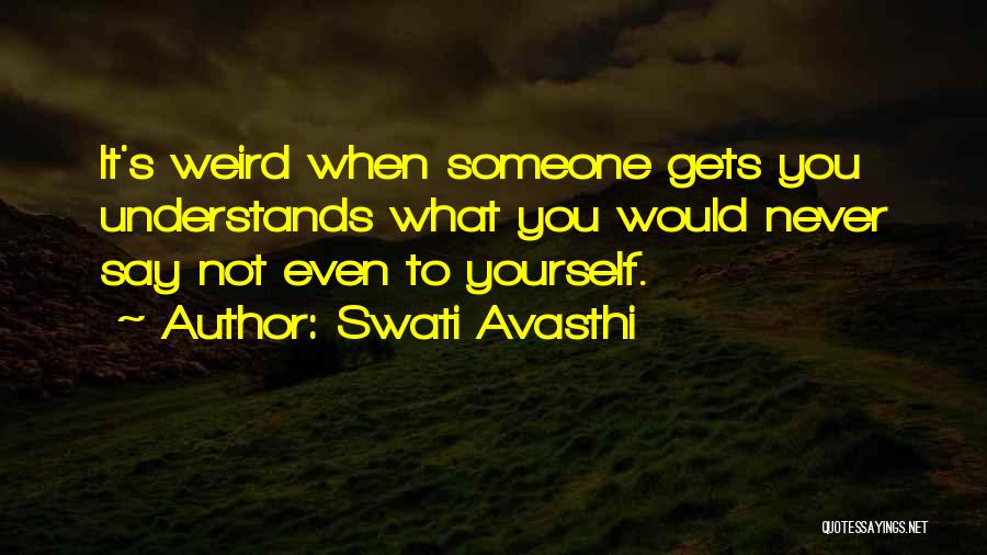 Swati Avasthi Quotes: It's Weird When Someone Gets You Understands What You Would Never Say Not Even To Yourself.