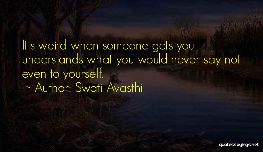 Swati Avasthi Quotes: It's Weird When Someone Gets You Understands What You Would Never Say Not Even To Yourself.