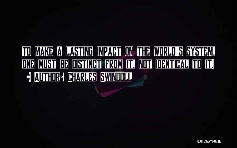 Charles Swindoll Quotes: To Make A Lasting Impact On The World's System, One Must Be Distinct From It, Not Identical To It.