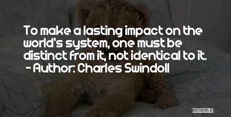 Charles Swindoll Quotes: To Make A Lasting Impact On The World's System, One Must Be Distinct From It, Not Identical To It.