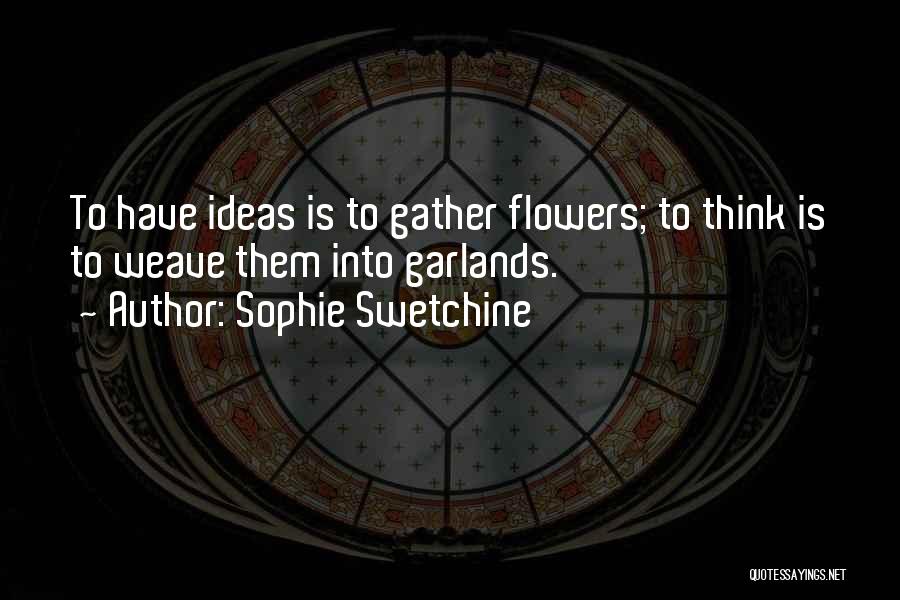 Sophie Swetchine Quotes: To Have Ideas Is To Gather Flowers; To Think Is To Weave Them Into Garlands.