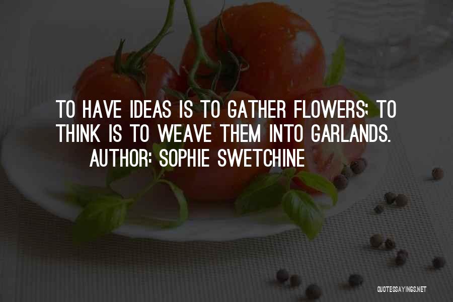 Sophie Swetchine Quotes: To Have Ideas Is To Gather Flowers; To Think Is To Weave Them Into Garlands.