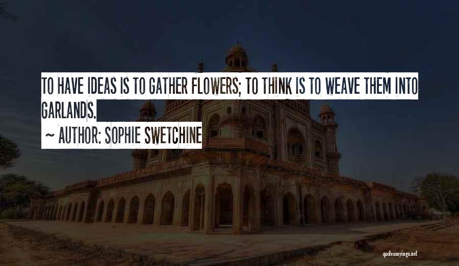 Sophie Swetchine Quotes: To Have Ideas Is To Gather Flowers; To Think Is To Weave Them Into Garlands.